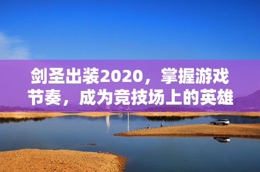 剑圣出装2020，掌握游戏节奏，成为竞技场上的英雄