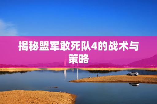 揭秘盟军敢死队4的战术与策略