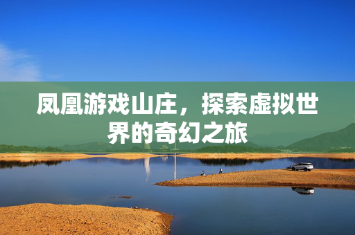 凤凰游戏山庄，探索虚拟世界的奇幻之旅
