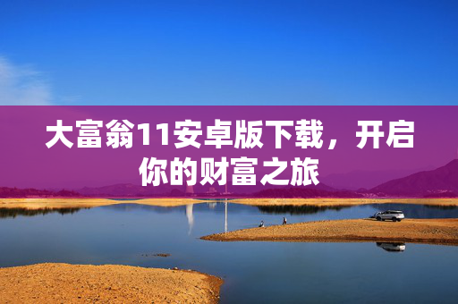 大富翁11安卓版下载，开启你的财富之旅