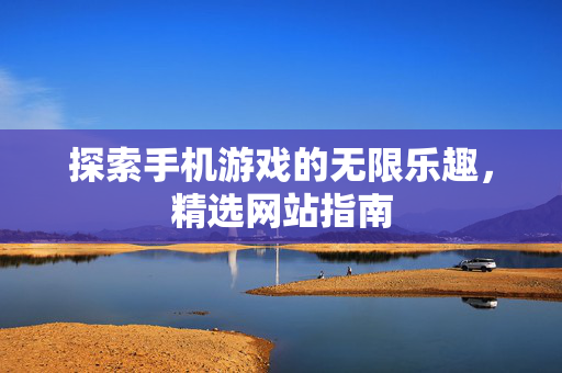 探索手机游戏的无限乐趣，精选网站指南