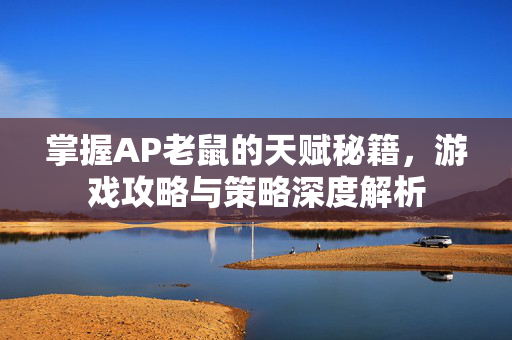 掌握AP老鼠的天赋秘籍，游戏攻略与策略深度解析