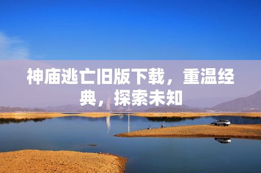 神庙逃亡旧版下载，重温经典，探索未知