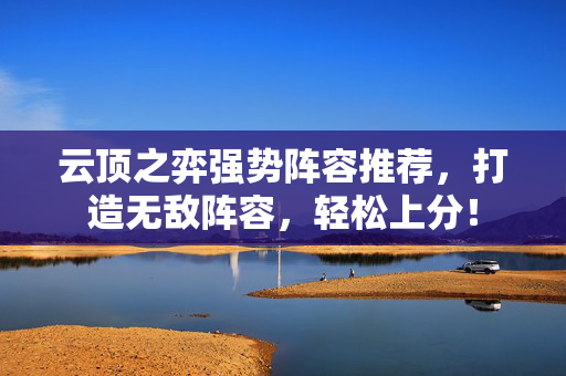 云顶之弈强势阵容推荐，打造无敌阵容，轻松上分！