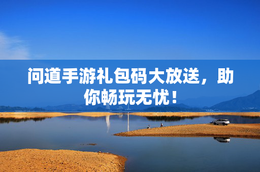 问道手游礼包码大放送，助你畅玩无忧！