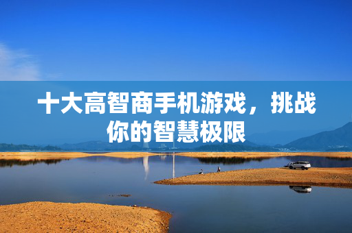 十大高智商手机游戏，挑战你的智慧极限