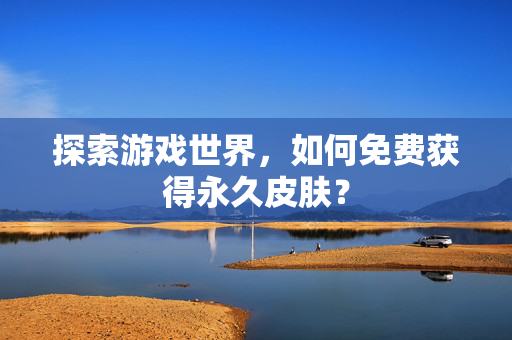 探索游戏世界，如何免费获得永久皮肤？