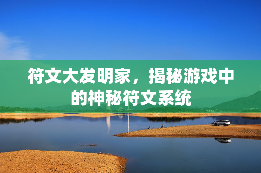 符文大发明家，揭秘游戏中的神秘符文系统