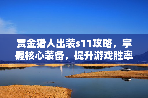 赏金猎人出装s11攻略，掌握核心装备，提升游戏胜率