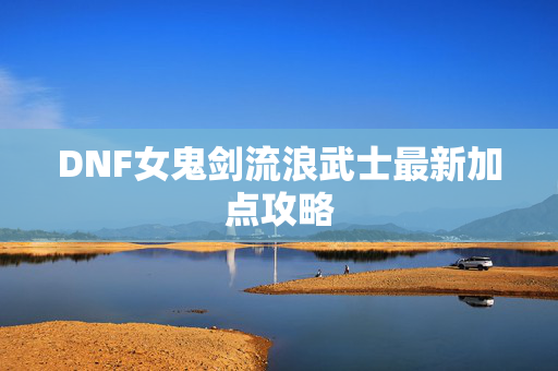 DNF女鬼剑流浪武士最新加点攻略