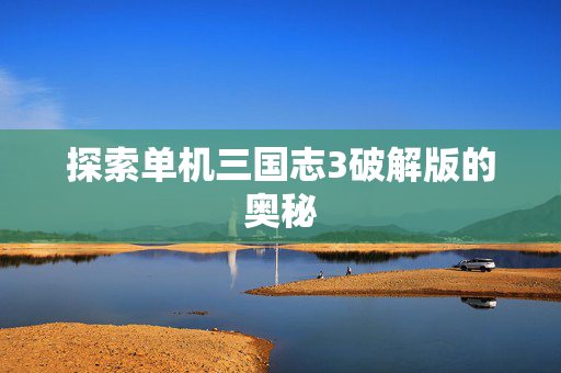 探索单机三国志3破解版的奥秘