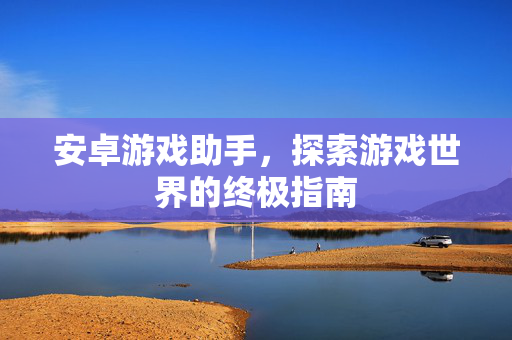 安卓游戏助手，探索游戏世界的终极指南