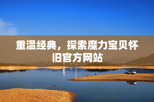 重温经典，探索魔力宝贝怀旧官方网站