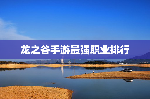龙之谷手游最强职业排行