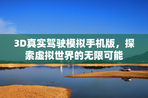 3D真实驾驶模拟手机版，探索虚拟世界的无限可能