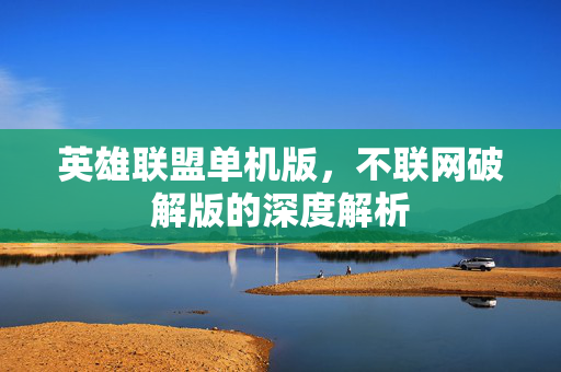 英雄联盟单机版，不联网破解版的深度解析