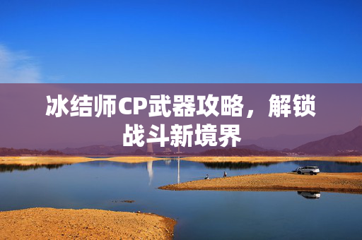 冰结师CP武器攻略，解锁战斗新境界