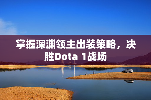掌握深渊领主出装策略，决胜Dota 1战场
