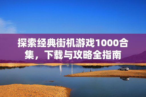 探索经典街机游戏1000合集，下载与攻略全指南