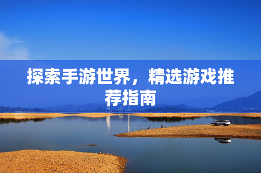 探索手游世界，精选游戏推荐指南
