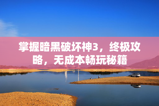 掌握暗黑破坏神3，终极攻略，无成本畅玩秘籍