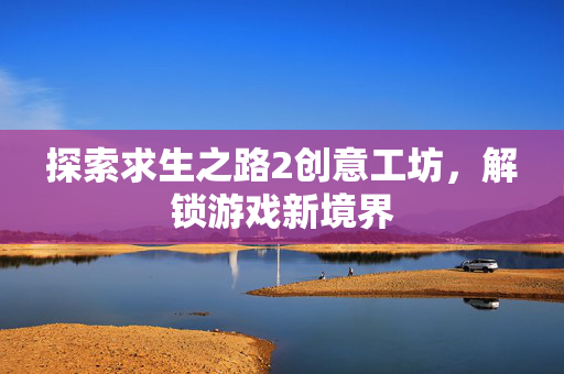 探索求生之路2创意工坊，解锁游戏新境界