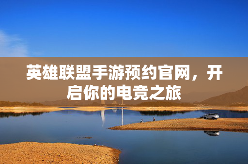 英雄联盟手游预约官网，开启你的电竞之旅