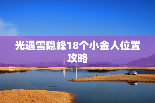 光遇雪隐峰18个小金人位置攻略