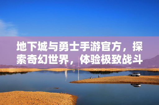 地下城与勇士手游官方，探索奇幻世界，体验极致战斗
