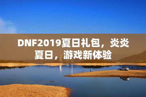 DNF2019夏日礼包，炎炎夏日，游戏新体验