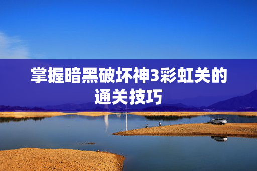 掌握暗黑破坏神3彩虹关的通关技巧