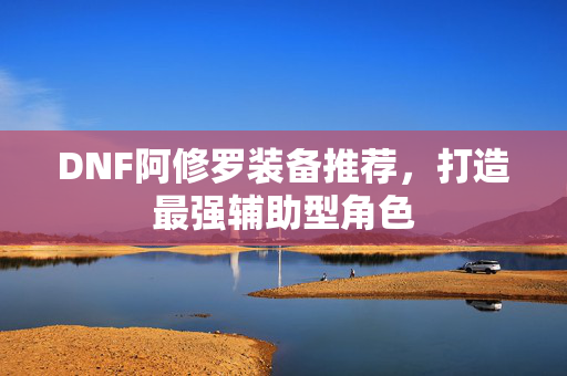 DNF阿修罗装备推荐，打造最强辅助型角色