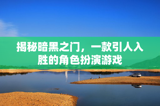 揭秘暗黑之门，一款引人入胜的角色扮演游戏