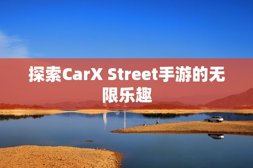 探索CarX Street手游的无限乐趣