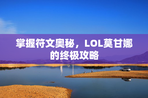 掌握符文奥秘，LOL莫甘娜的终极攻略