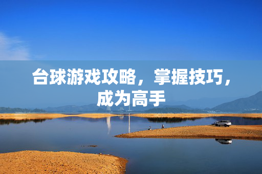 台球游戏攻略，掌握技巧，成为高手