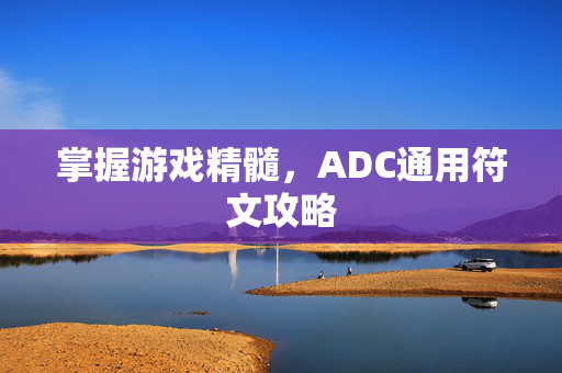 掌握游戏精髓,ADC通用符文攻略 掌握游戏精髓,ADC通用符文攻略
