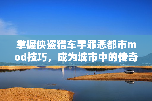 掌握侠盗猎车手罪恶都市mod技巧，成为城市中的传奇