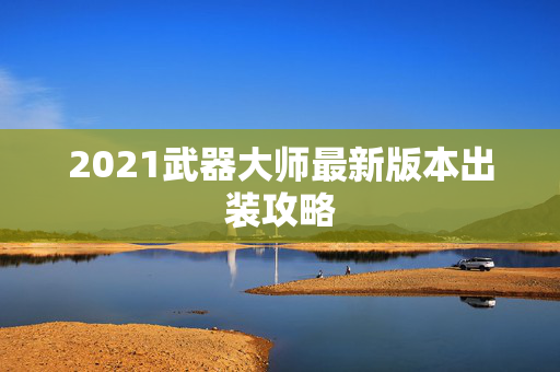 2021武器大师最新版本出装攻略