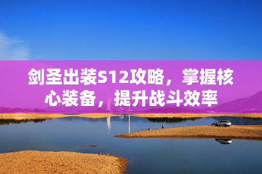 剑圣出装S12攻略，掌握核心装备，提升战斗效率