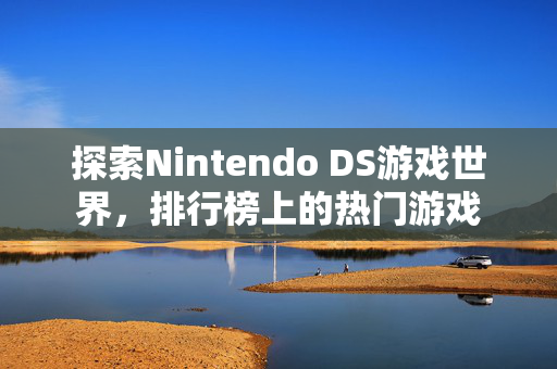 探索Nintendo DS游戏世界，排行榜上的热门游戏