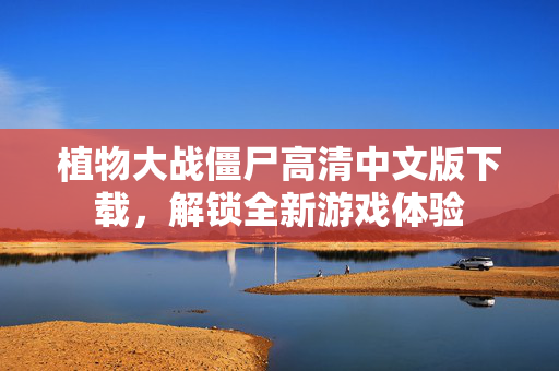 植物大战僵尸高清中文版下载，解锁全新游戏体验