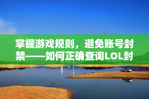 掌握游戏规则，避免账号封禁——如何正确查询LOL封号信息