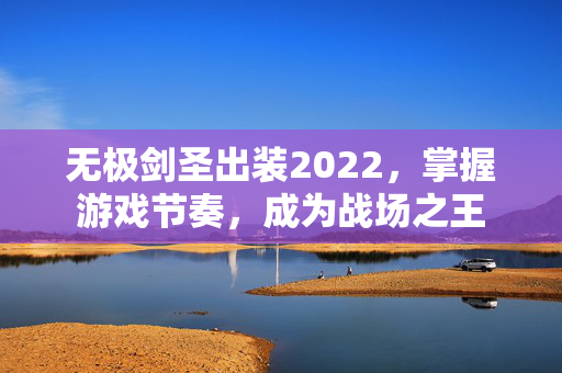 无极剑圣出装2022，掌握游戏节奏，成为战场之王