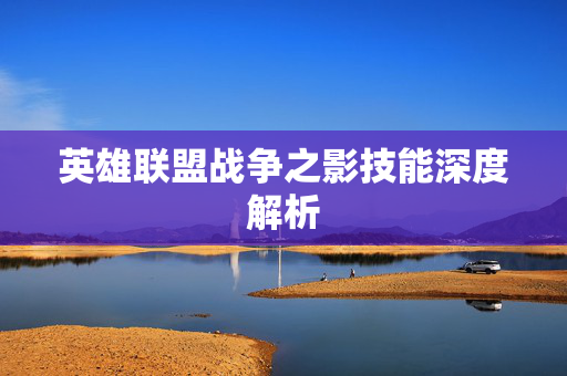 英雄联盟战争之影技能深度解析 英雄联盟战争之影技能深度解析