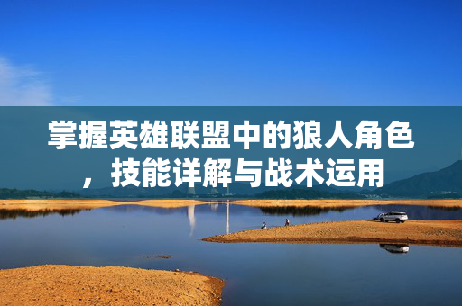 掌握英雄联盟中的狼人角色，技能详解与战术运用