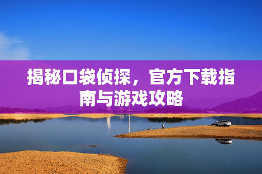 揭秘口袋侦探，官方下载指南与游戏攻略