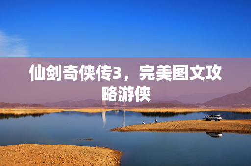 仙剑奇侠传3，完美图文攻略游侠