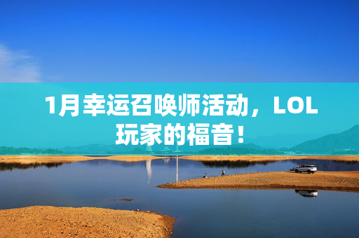 1月幸运召唤师活动，LOL玩家的福音！