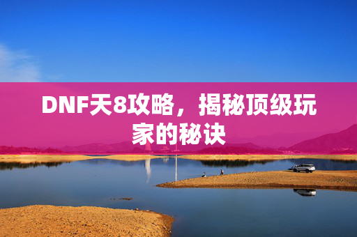 DNF天8攻略，揭秘顶级玩家的秘诀